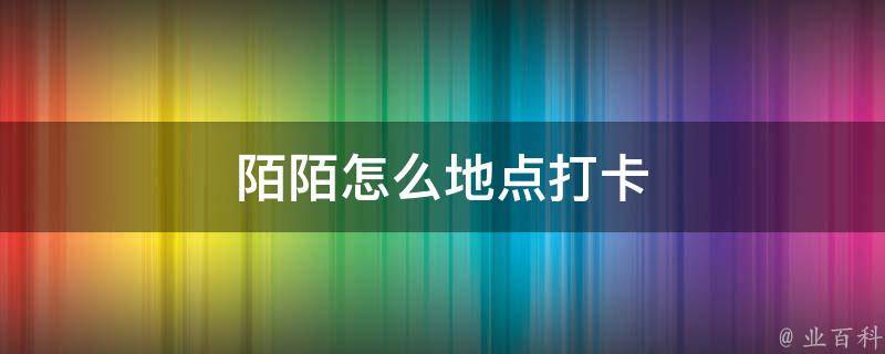 陌陌打卡功能怎么关闭_陌陌打卡怎么使用_陌陌打卡功能在哪里