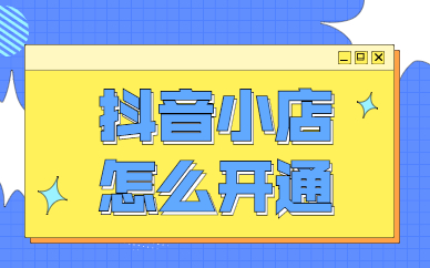 抖音小店的开通条件_开通抖音小店需要具体什么条件_抖音开通小店什么条件