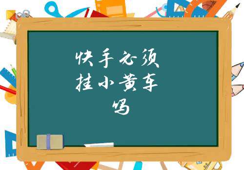 快手挂小黄车需要什么条件_快手挂小黄车需要什么执照_快手挂小黄车都需要什么手续