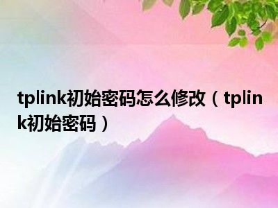 初始密码怎么修改_初始密码是什么意思_tplink初始密码