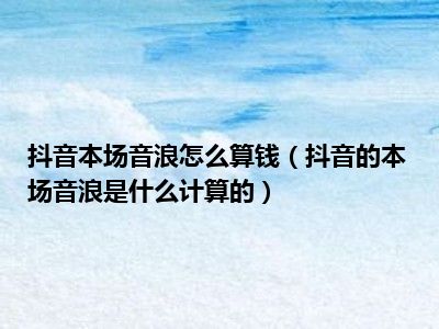 抖音音浪钱_抖音音浪多少钱_抖音音浪和钱怎么换算