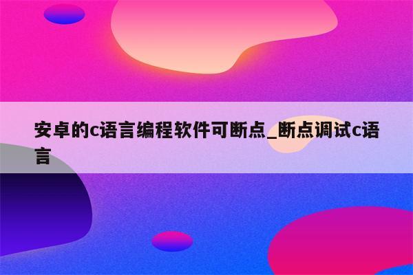 c语言编译器下载_c语言编译器下载_c语言编译器下载安装